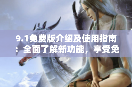 9.1免費版介紹及使用指南：全面了解新功能，享受免費服務