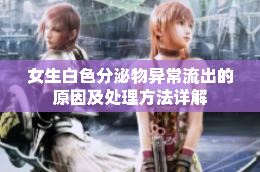 女生白色分泌物異常流出的原因及處理方法詳解