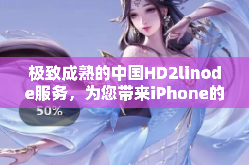 極致成熟的中國(guó)HD2linode服務(wù)，為您帶來iPhone的全新體驗(yàn)