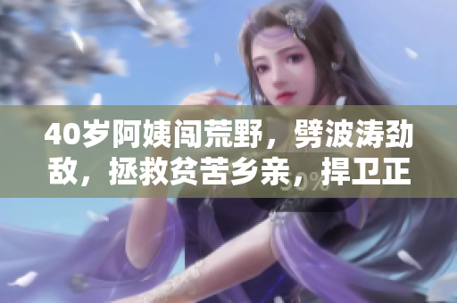 40歲阿姨闖荒野，劈波濤勁敵，拯救貧苦鄉(xiāng)親，捍衛(wèi)正義一部電影