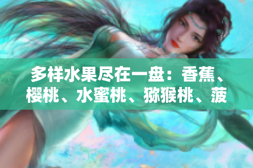 多樣水果盡在一盤(pán)：香蕉、櫻桃、水蜜桃、獼猴桃、菠蘿舞動(dòng)盤(pán)中。