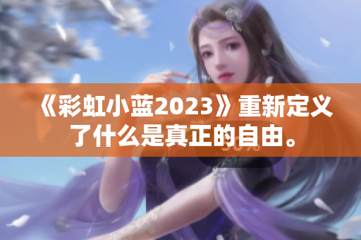 《彩虹小藍(lán)2023》重新定義了什么是真正的自由。