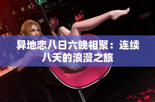 異地戀八日六晚相聚：連續(xù)八天的浪漫之旅