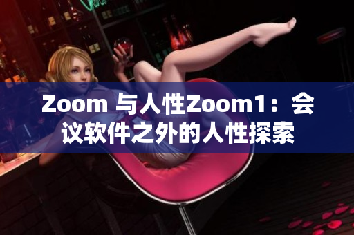 Zoom 與人性Zoom1：會(huì)議軟件之外的人性探索