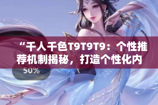 “千人千色T9T9T9：個(gè)性推薦機(jī)制揭秘，打造個(gè)性化內(nèi)容平臺(tái)”