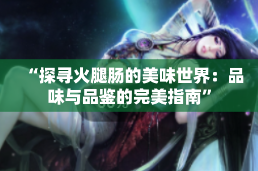 “探尋火腿腸的美味世界：品味與品鑒的完美指南”