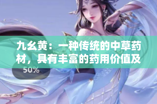 九幺黃：一種傳統(tǒng)的中草藥材，具有豐富的藥用價值及廣泛的應(yīng)用領(lǐng)域