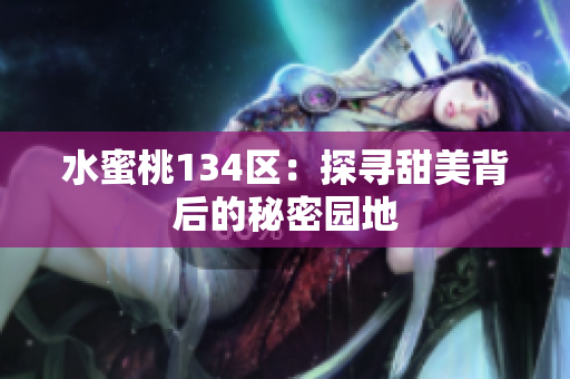 水蜜桃134區(qū)：探尋甜美背后的秘密園地