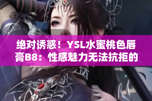 絕對(duì)誘惑！YSL水蜜桃色唇膏B8：性感魅力無(wú)法抗拒的完美選擇
