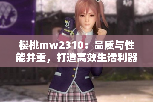櫻桃mw2310：品質(zhì)與性能并重，打造高效生活利器