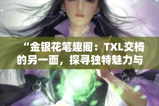 “金銀花筆趣閣：TXL交椅的另一面，探尋獨(dú)特魅力與設(shè)計(jì)靈感”