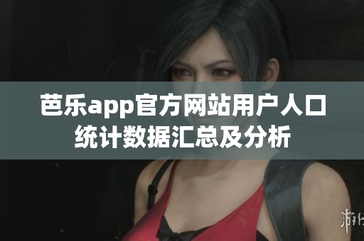 芭樂app官方網(wǎng)站用戶人口統(tǒng)計(jì)數(shù)據(jù)匯總及分析