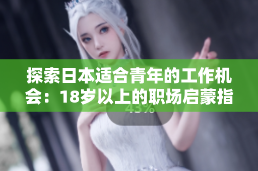 探索日本適合青年的工作機(jī)會(huì)：18歲以上的職場啟蒙指南