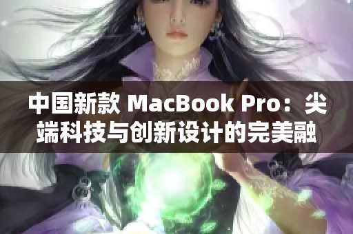 中國(guó)新款 MacBook Pro：尖端科技與創(chuàng)新設(shè)計(jì)的完美融合