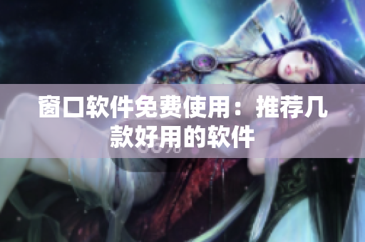 窗口軟件免費(fèi)使用：推薦幾款好用的軟件