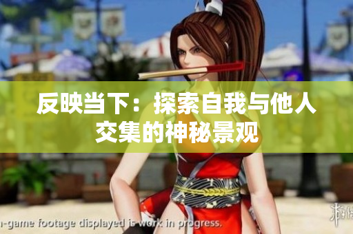 反映當(dāng)下：探索自我與他人交集的神秘景觀