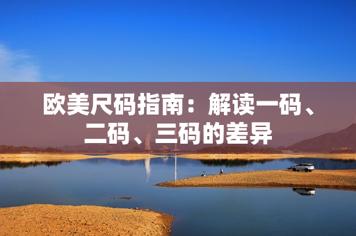 歐美尺碼指南：解讀一碼、二碼、三碼的差異