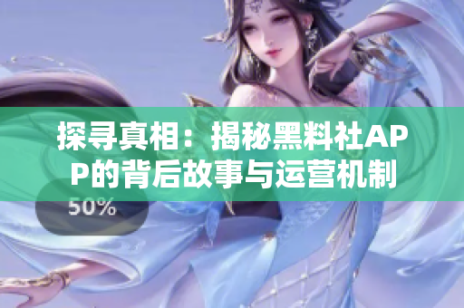 探尋真相：揭秘黑料社APP的背后故事與運營機制
