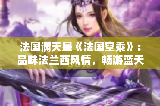 法國滿天星《法國空乘》：品味法蘭西風情，暢游藍天白云