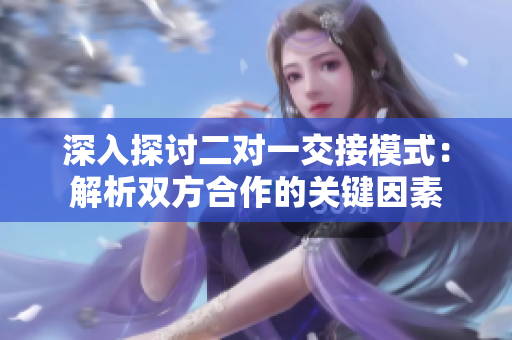 深入探討二對(duì)一交接模式：解析雙方合作的關(guān)鍵因素