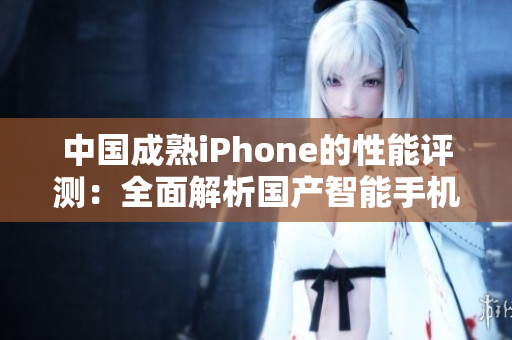 中國成熟iPhone的性能評測：全面解析國產(chǎn)智能手機的表現(xiàn)
