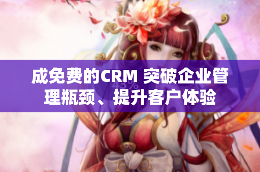成免費(fèi)的CRM 突破企業(yè)管理瓶頸、提升客戶體驗(yàn)