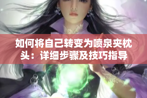 如何將自己轉(zhuǎn)變?yōu)閲娙獖A枕頭：詳細(xì)步驟及技巧指導(dǎo)