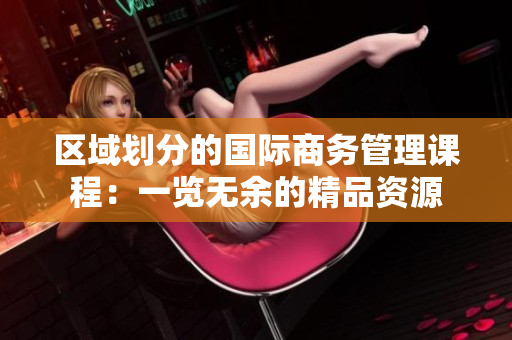 區(qū)域劃分的國際商務(wù)管理課程：一覽無余的精品資源