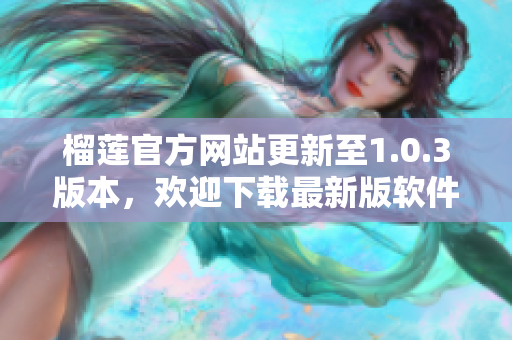 榴蓮官方網(wǎng)站更新至1.0.3版本，歡迎下載最新版軟件