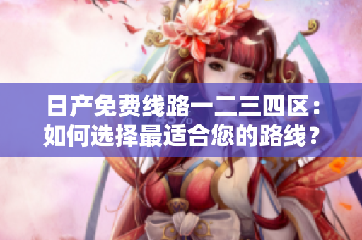 日產(chǎn)免費(fèi)線路一二三四區(qū)：如何選擇最適合您的路線？
