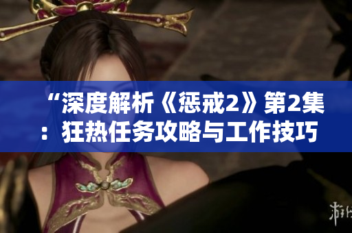 “深度解析《懲戒2》第2集：狂熱任務(wù)攻略與工作技巧大揭秘！”