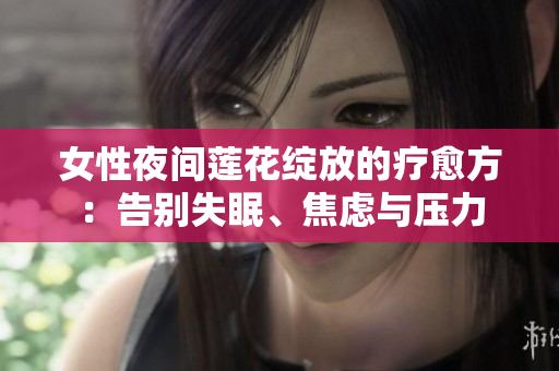 女性夜間蓮花綻放的療愈方：告別失眠、焦慮與壓力