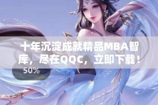 十年沉淀成就精品MBA智庫，盡在QQC，立即下載！