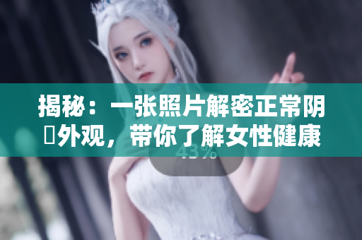 揭秘：一張照片解密正常陰脣外觀，帶你了解女性健康與美麗的秘密