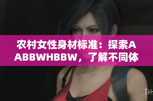 農(nóng)村女性身材標準：探索AABBWHBBW，了解不同體型之美