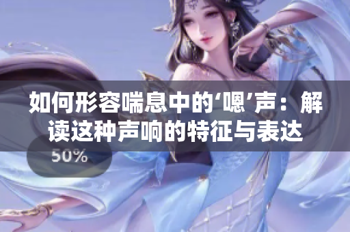 如何形容喘息中的‘嗯’聲：解讀這種聲響的特征與表達(dá)