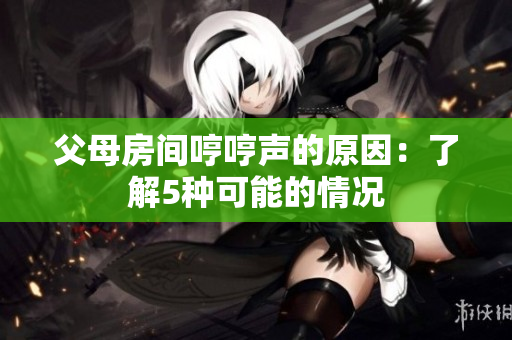 父母房間哼哼聲的原因：了解5種可能的情況