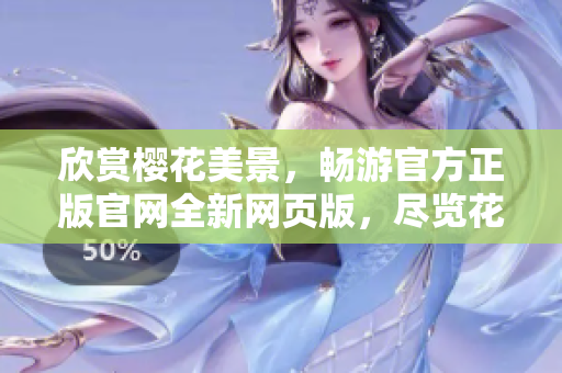 欣賞櫻花美景，暢游官方正版官網(wǎng)全新網(wǎng)頁(yè)版，盡覽花開(kāi)花落之美