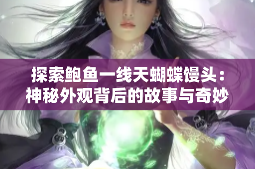 探索鮑魚一線天蝴蝶饅頭：神秘外觀背后的故事與奇妙之處