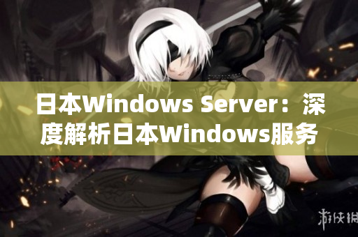 日本W(wǎng)indows Server：深度解析日本W(wǎng)indows服務(wù)器操作系統(tǒng)