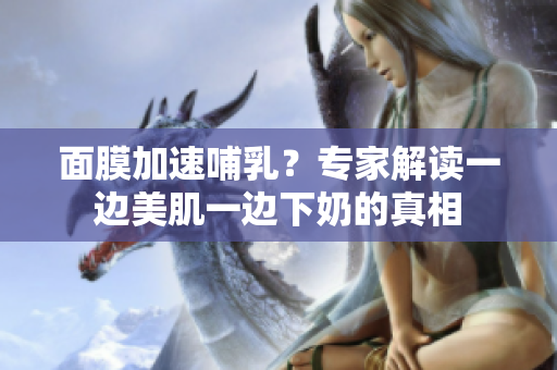 面膜加速哺乳？專家解讀一邊美肌一邊下奶的真相