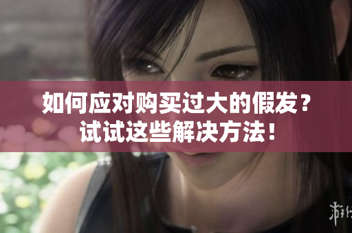 如何應(yīng)對購買過大的假發(fā)？試試這些解決方法！