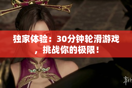 獨家體驗：30分鐘輪滑游戲，挑戰(zhàn)你的極限！