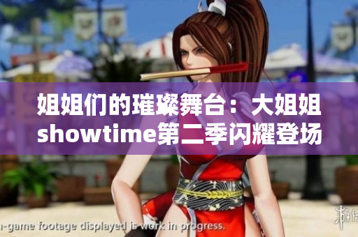 姐姐們的璀璨舞臺(tái)：大姐姐showtime第二季閃耀登場(chǎng)