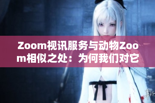Zoom視訊服務(wù)與動(dòng)物Zoom相似之處：為何我們對(duì)它們都感興趣？