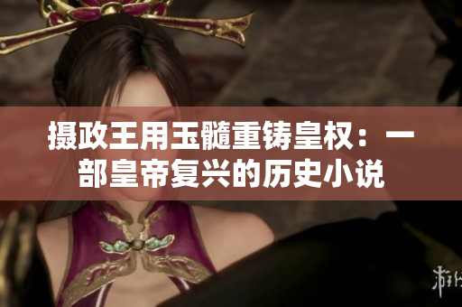 攝政王用玉髓重鑄皇權(quán)：一部皇帝復(fù)興的歷史小說