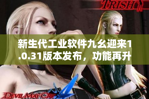新生代工業(yè)軟件九幺迎來1.0.31版本發(fā)布，功能再升級(jí)
