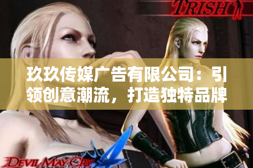 玖玖傳媒廣告有限公司：引領(lǐng)創(chuàng)意潮流，打造獨(dú)特品牌影響力