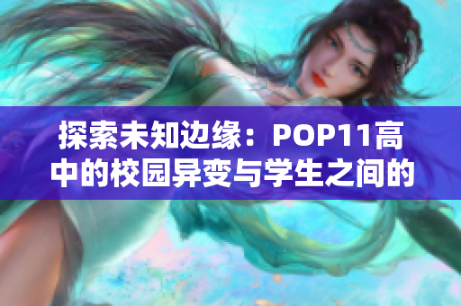 探索未知邊緣：POP11高中的校園異變與學(xué)生之間的激蕩