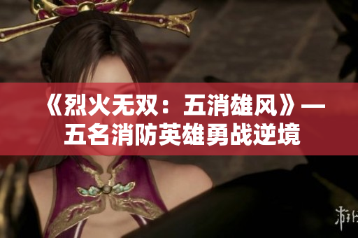 《烈火無雙：五消雄風(fēng)》— 五名消防英雄勇戰(zhàn)逆境
